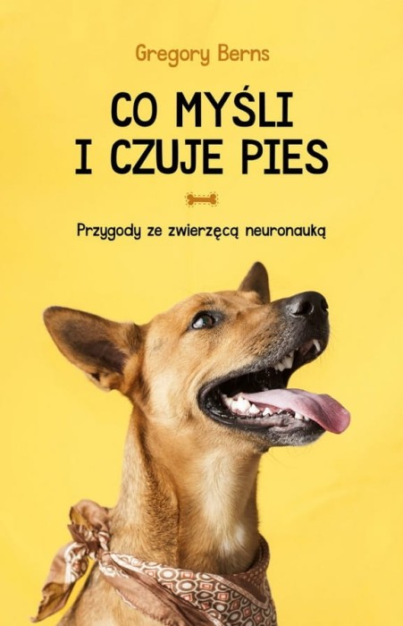 Gregory Berns. Co myśli i czuje pies. Przygody ze zwierzęcą neuronauką. wyd 2022