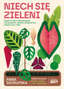 Anna Skorupska. Niech się zieleni. Praktyczny przewodnik pielęgnacji roślin domowych