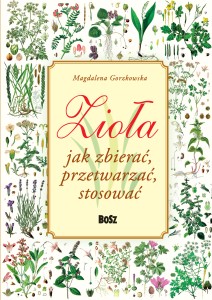Magdalena Gorzkowska. Zioła. Jak zbierać, przetwarzać, stosować